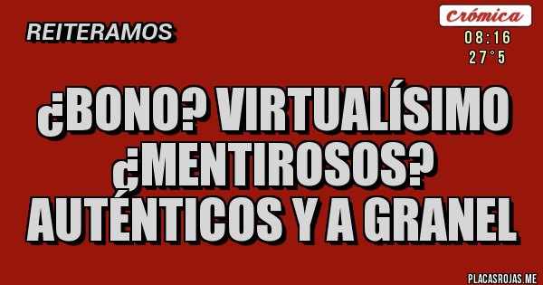 Placas Rojas - ¿BONO? VIRTUALÍSIMO
¿MENTIROSOS? AUTÉNTICOS Y A GRANEL