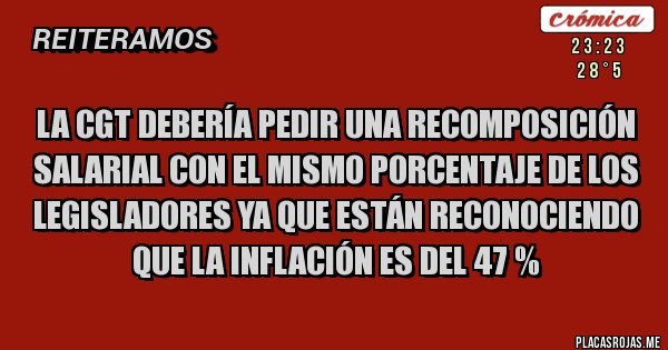 Placas Rojas - La CGT debería pedir una recomposición salarial con el mismo porcentaje de los legisladores ya que están reconociendo que la inflación es del 47 %