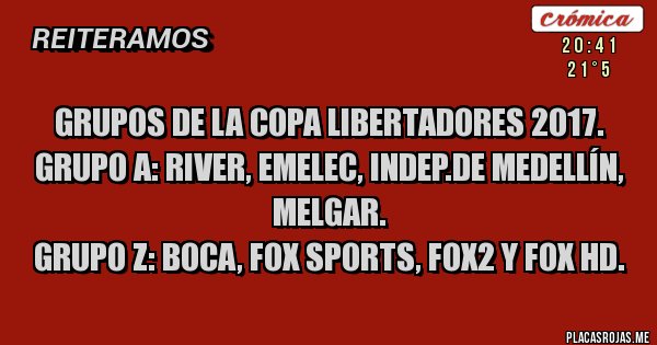 Placas Rojas - Grupos de la Copa Libertadores 2017.
Grupo A: River, Emelec, indep.de Medellín, Melgar.
Grupo Z: Boca, Fox Sports, Fox2 y Fox hd.