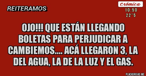 Placas Rojas - OJO!!! Que están llegando boletas para perjudicar a cambiemos.... Acá llegaron 3, la del agua, la de la luz y el gas.