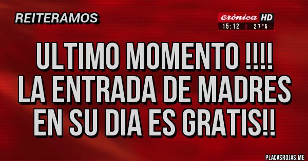 Placas Rojas - ULTIMO MOMENTO !!!!
La entrada de MADRES en su dia es GRATIS!!