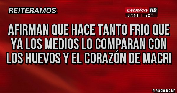 Placas Rojas - Afirman que hace tanto frio que ya los medios lo comparan con los huevos y el corazón de Macri