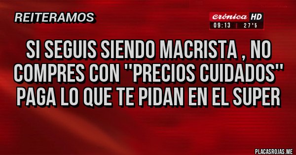 Placas Rojas - si seguis siendo macrista , NO COMPRES CON ''PRECIOS CUIDADOS''  paga lo que te pidan en el super