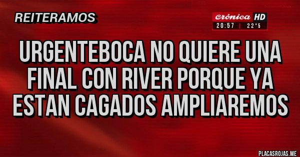 Placas Rojas - URGENTEBOCA NO QUIERE UNA FINAL CON RIVER PORQUE YA ESTAN CAGADOS AMPLIAREMOS Placas Rojas - URGENTEBOCA NO QUIERE UNA FINAL CON RIVER PORQUE YA ESTAN CAGADOS AMPLIAREMOS