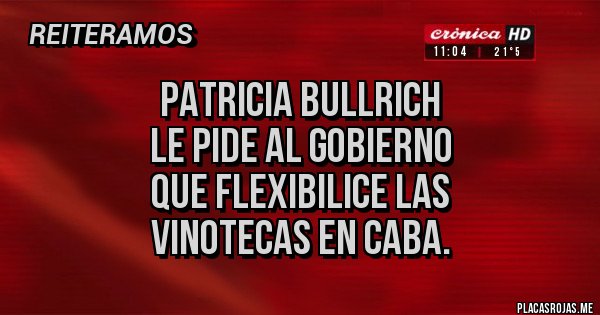 Placas Rojas - PATRICIA BULLRICH 
LE PIDE AL GOBIERNO
QUE FLEXIBILICE LAS
 VINOTECAS EN CABA.