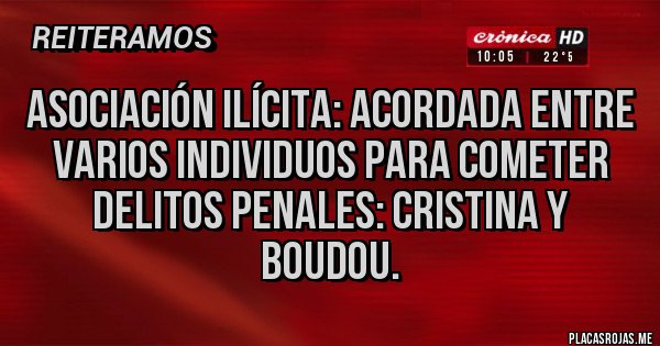 Placas Rojas - ASOCIACIÓN ILÍCITA: acordada entre varios individuos para cometer delitos penales: CRISTINA Y BOUDOU.