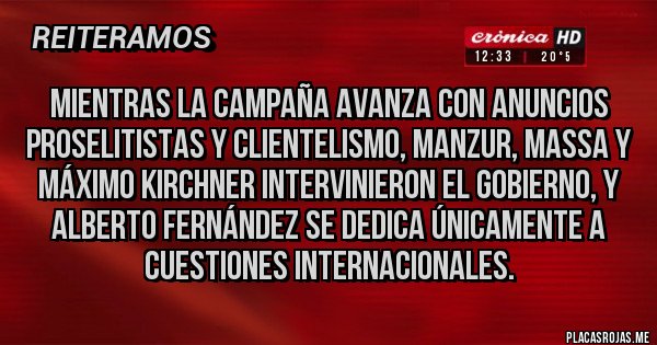 Placas Rojas - Mientras la campaña avanza con anuncios proselitistas y clientelismo, Manzur, Massa y Máximo Kirchner intervinieron el gobierno, y Alberto Fernández se dedica únicamente a cuestiones internacionales.