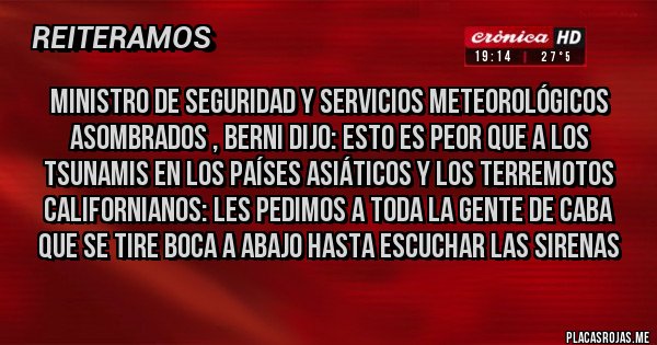 Placas Rojas - Ministro de seguridad y servicios meteorológicos asombrados , Berni dijo: esto es peor que a los tsunamis en los países asiáticos y los terremotos californianos: les pedimos a toda la gente de CABA que se tire boca a abajo hasta escuchar las sirenas 