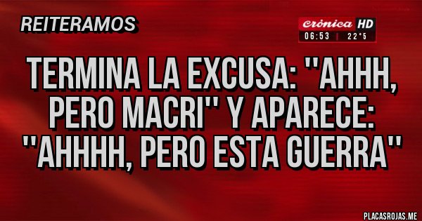 Placas Rojas - Termina la excusa: ''ahhh, pero Macri'' y aparece: ''ahhhh, pero esta guerra''