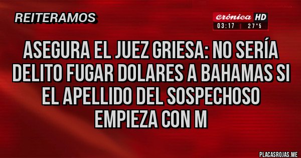 Placas Rojas - ASEGURA EL JUEZ GRIESA: NO SERÍA DELITO FUGAR DOLARES A BAHAMAS SI EL APELLIDO DEL SOSPECHOSO EMPIEZA CON M