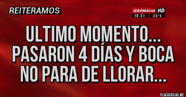 Placas Rojas - Ultimo momento...
Pasaron 4 días y Boca no para de llorar... 