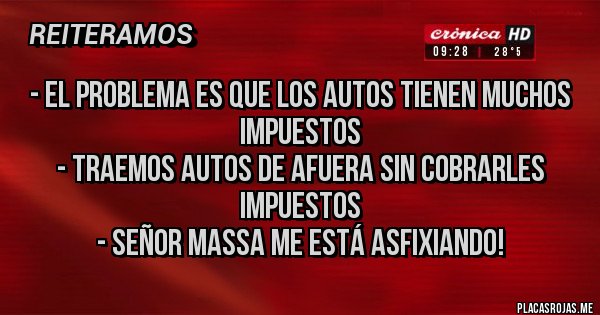 Placas Rojas - - el problema es que los autos tienen muchos impuestos
- traemos autos de afuera sin cobrarles impuestos
- Señor Massa me está asfixiando!