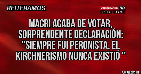 Placas Rojas - Macri acaba de votar, sorprendente declaración:
''Siempre fui peronista, el kirchnerismo nunca existió ''