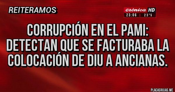 Placas Rojas - Corrupción en el PAMI: Detectan que se facturaba la colocación de DIU a ancianas.