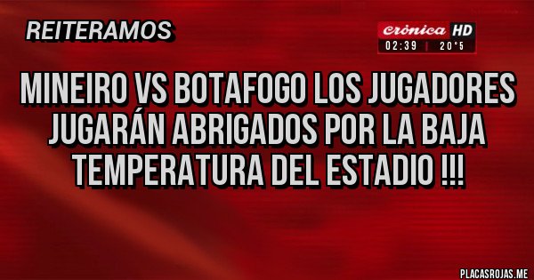 Placas Rojas - Mineiro vs botafogo los jugadores jugarán abrigados por la baja temperatura del estadio !!!