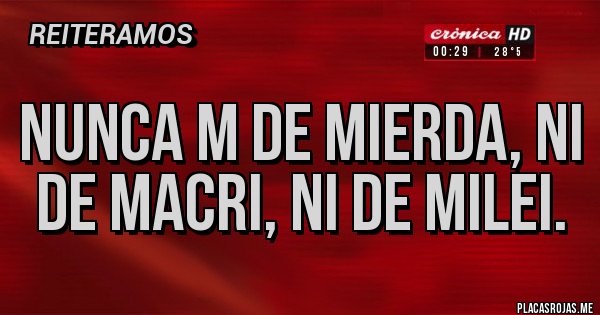 Placas Rojas - Nunca m de mierda, ni de Macri, ni de milei.