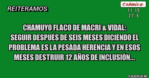 Placas Rojas - Chamuyo flaco de Macri & Vidal: 
seguir después de seis meses diciendo el problema es la pesada herencia y en esos meses destruir 12 años de inclusión...