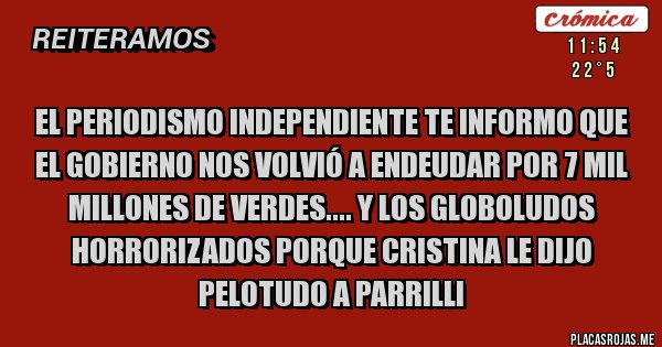 Placas Rojas - El periodismo independiente te informo que el gobierno nos volvió a endeudar por 7 mil millones de verdes.... Y los globoludos horrorizados porque Cristina le dijo pelotudo a parrilli 