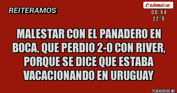 Placas Rojas - Malestar con el Panadero en Boca, que PERDIO 2-0 con RIVER, porque se dice que estaba vacacionando en Uruguay 