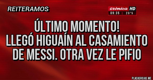 Placas Rojas - Último momento!
Llegó Higuaín al casamiento de Messi. Otra vez le Pifio 