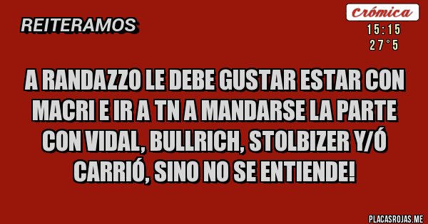 Placas Rojas - A RANDAZZO LE DEBE GUSTAR ESTAR CON MACRI E IR A TN A MANDARSE LA PARTE CON VIDAL, BULLRICH, STOLBIZER Y/Ó CARRIÓ, SINO NO SE ENTIENDE!