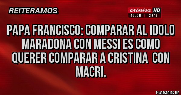 Placas Rojas - Papa Francisco: Comparar al idolo Maradona con Messi es como querer comparar a Cristina  con Macri.