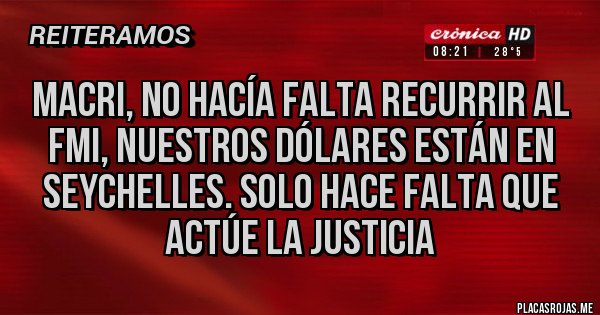 Placas Rojas - MACRI, NO HACÍA FALTA RECURRIR AL FMI, NUESTROS DÓLARES ESTÁN EN SEYCHELLES. SOLO HACE FALTA QUE ACTÚE LA JUSTICIA