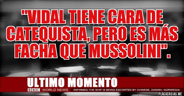 Placas Rojas - ''Vidal tiene cara de catequista, pero es más facha que Mussolini''.