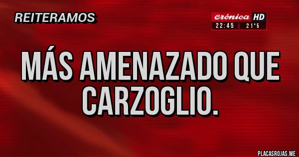Placas Rojas - Más amenazado que Carzoglio.