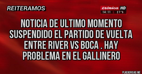Placas Rojas - NOTICIA DE ULTIMO MOMENTO SUSPENDIDO EL PARTIDO DE VUELTA ENTRE RIVER VS BOCA . HAY PROBLEMA EN EL GALLINERO