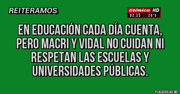 Placas Rojas - En educación cada día cuenta, pero Macri y Vidal no cuidan ni respetan las escuelas y universidades públicas.