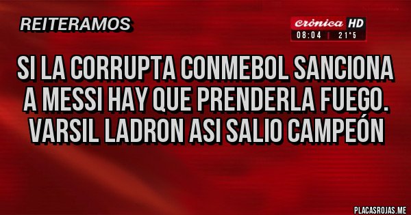 Placas Rojas - Si la corrupta CONMEBOL SANCIONA A MESSI HAY QUE PRENDERLA FUEGO. VARSIL LADRON ASI SALIO CAMPEÓN
