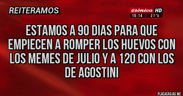 Placas Rojas - estamos a 90 dias para que empiecen a romper los huevos con los memes de julio y a 120 con los de agostini Placas Rojas - estamos a 90 dias para que empiecen a romper los huevos con los memes de julio y a 120 con los de agostini