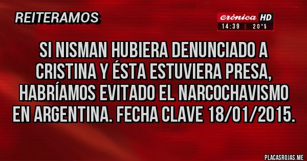 Placas Rojas - Si NISMAN hubiera denunciado a Cristina y ésta estuviera presa, habríamos evitado el narcochavismo en argentina. Fecha clave 18/01/2015.