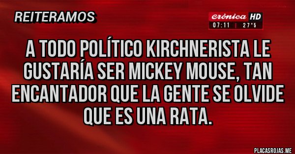 Placas Rojas - A todo político kirchnerista le gustaría ser Mickey Mouse, tan encantador que la gente se olvide que es una rata.
