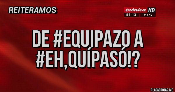 Placas Rojas - De #equipazo a #eh,quípasó!?