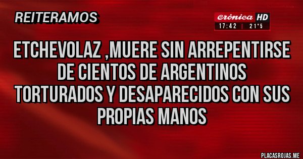 Placas Rojas - Etchevolaz ,muere sin arrepentirse de cientos de argentinos torturados y desaparecidos con sus propias manos