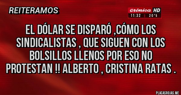 Placas Rojas - El dólar se disparó ,cómo los sindicalistas , que siguen con los bolsillos llenos por eso no protestan !! Alberto , Cristina ratas .