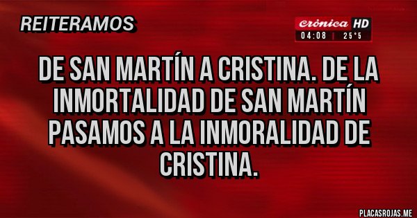 Placas Rojas - De San Martín a Cristina. De la inmortalidad de San Martín pasamos a la inmoralidad de Cristina.