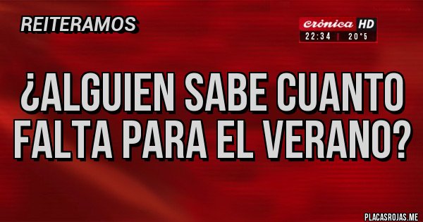 Placas Rojas - ¿ALGUIEN SABE CUANTO FALTA PARA EL VERANO? Placas Rojas - ¿ALGUIEN SABE CUANTO FALTA PARA EL VERANO?