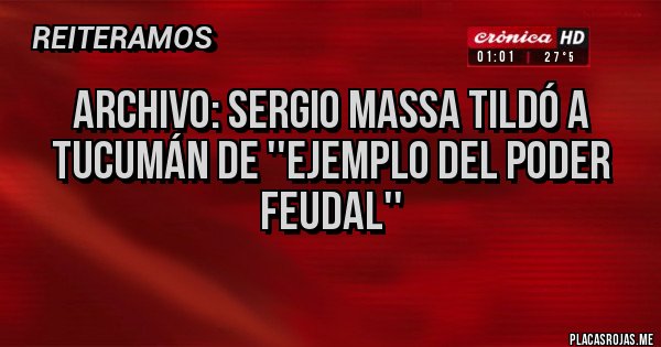 Placas Rojas - archivo: Sergio Massa tildó a Tucumán de ''ejemplo del poder feudal''  
