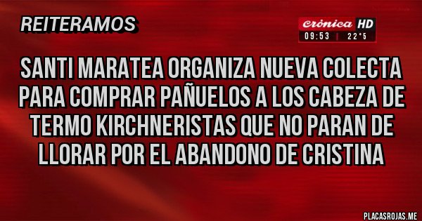 Placas Rojas - Santi Maratea organiza nueva colecta para comprar pañuelos a los cabeza de termo kirchneristas que no paran de llorar por el abandono de Cristina Placas Rojas - Santi Maratea organiza nueva colecta para comprar pañuelos a los cabeza de termo kirchneristas que no paran de llorar por el abandono de Cristina