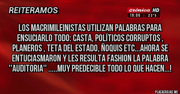 Placas Rojas - Los macrimileinistas utilizan palabras para ensuciarlo todo: casta, políticos corruptos , planeros , teta del estado, ñoquis etc...ahora se entuciasmaron y les resulta fashion la palabra ''AUDITORIA'' .....muy predecible todo lo que hacen...!