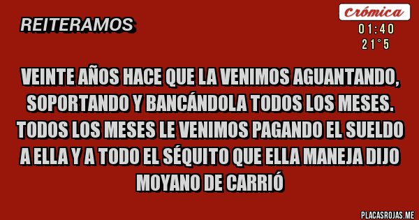 Placas Rojas - Veinte años hace que la venimos aguantando, soportando y bancándola todos los meses. Todos los meses le venimos pagando el sueldo a ella y a todo el séquito que ella maneja dijo Moyano de Carrió