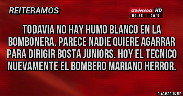 Placas Rojas - TODAVIA NO HAY HUMO BLANCO EN LA BOMBONERA. PARECE NADIE QUIERE AGARRAR PARA DIRIGIR BOSTA JUNIORS. HOY EL TECNICO NUEVAMENTE EL BOMBERO MARIANO HERROR.