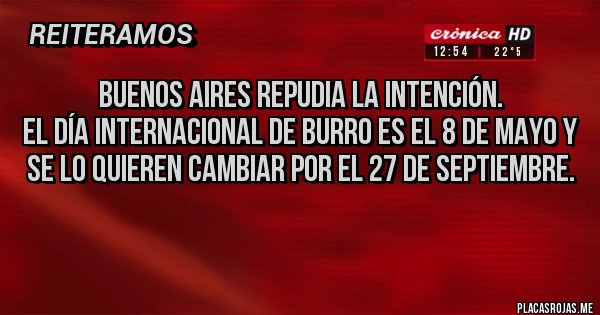 Placas Rojas - Buenos Aires repudia la intención.
El día internacional de burro es el 8 de mayo y se lo quieren cambiar por el 27 de septiembre. 

