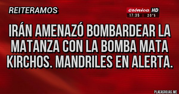 Placas Rojas - Irán amenazó bombardear la matanza con la bomba mata Kirchos. Mandriles en alerta.
