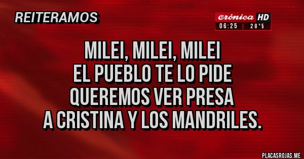 Placas Rojas -  Milei, Milei, Milei
El pueblo te lo pide
Queremos ver presa
A Cristina y los mandriles.