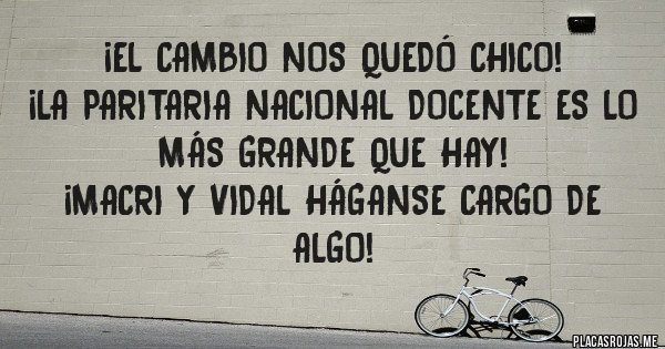 Placas Rojas - ¡EL CAMBIO NOS QUEDÓ CHICO!
¡LA PARITARIA NACIONAL DOCENTE ES LO MÁS GRANDE QUE HAY!
¡MACRI Y VIDAL HÁGANSE CARGO DE ALGO!