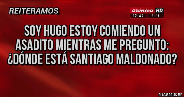 Placas Rojas - Soy Hugo estoy comiendo un asadito mientras me pregunto: ¿Dónde está Santiago Maldonado? Placas Rojas - Soy Hugo estoy comiendo un asadito mientras me pregunto: ¿Dónde está Santiago Maldonado?